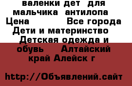 валенки дет. для мальчика  антилопа › Цена ­ 1 000 - Все города Дети и материнство » Детская одежда и обувь   . Алтайский край,Алейск г.